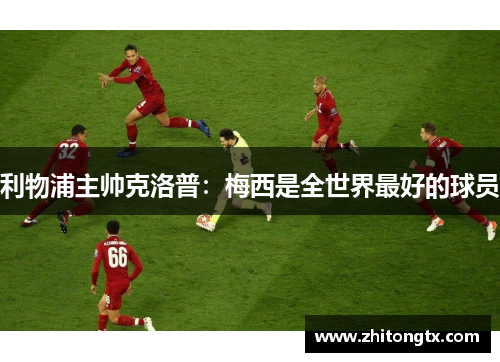利物浦主帅克洛普：梅西是全世界最好的球员