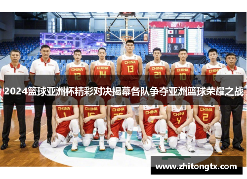 2024篮球亚洲杯精彩对决揭幕各队争夺亚洲篮球荣耀之战