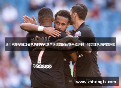 法甲巴黎圣日耳曼队的球星内马尔连续两场比赛未能进球，导致球队遭遇两连败