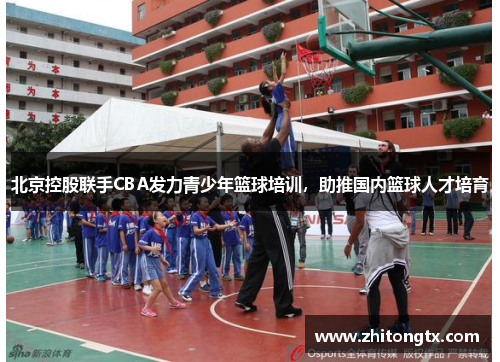 北京控股联手CBA发力青少年篮球培训，助推国内篮球人才培育