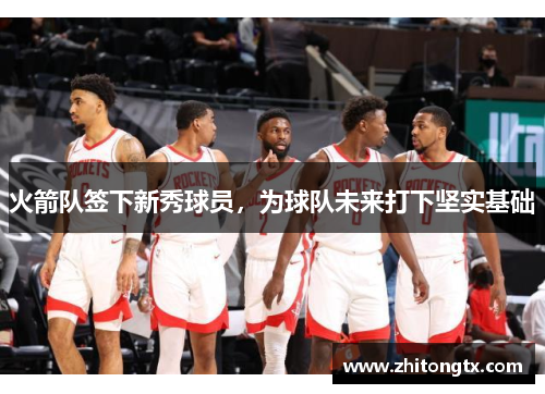 火箭队签下新秀球员，为球队未来打下坚实基础