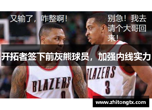开拓者签下前灰熊球员，加强内线实力