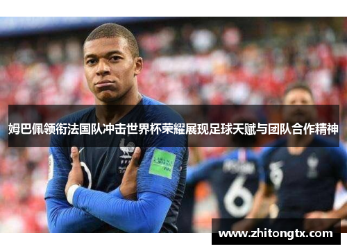 姆巴佩领衔法国队冲击世界杯荣耀展现足球天赋与团队合作精神