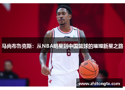 马尚布鲁克斯：从NBA明星到中国篮球的璀璨新星之路