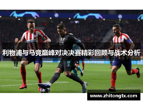 利物浦与马竞巅峰对决决赛精彩回顾与战术分析