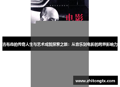 吉布森的传奇人生与艺术成就探索之旅：从音乐到电影的跨界影响力
