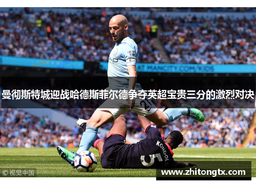曼彻斯特城迎战哈德斯菲尔德争夺英超宝贵三分的激烈对决
