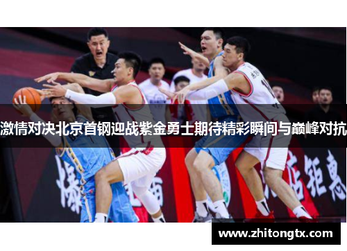 激情对决北京首钢迎战紫金勇士期待精彩瞬间与巅峰对抗