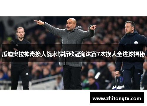 瓜迪奥拉神奇换人战术解析欧冠淘汰赛7次换人全进球揭秘